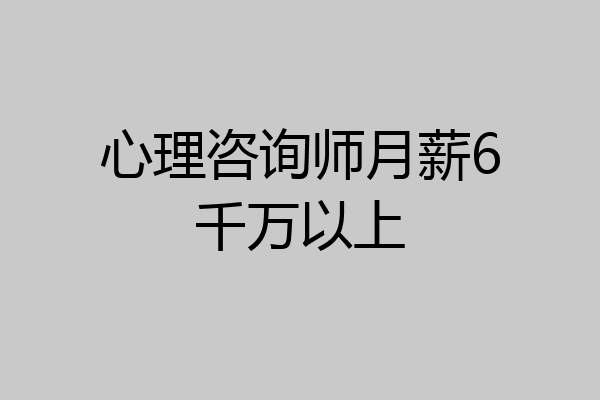 心理咨询师月薪6千万以上