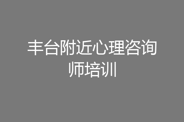 丰台附近心理咨询师培训