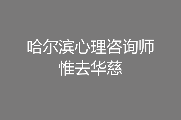 哈尔滨心理咨询师惟去华慈