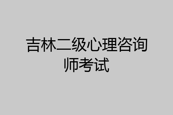 吉林二级心理咨询师考试