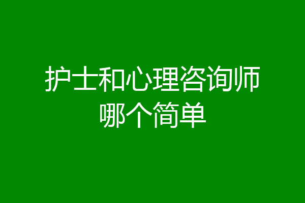 护士和心理咨询师哪个简单
