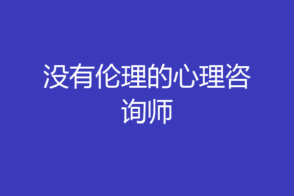 没有伦理的心理咨询师