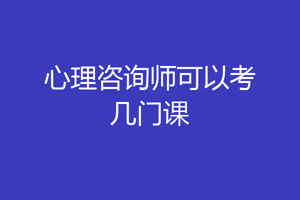 心理咨询师可以考几门课