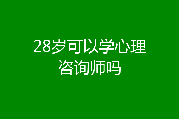 28岁可以学心理咨询师吗