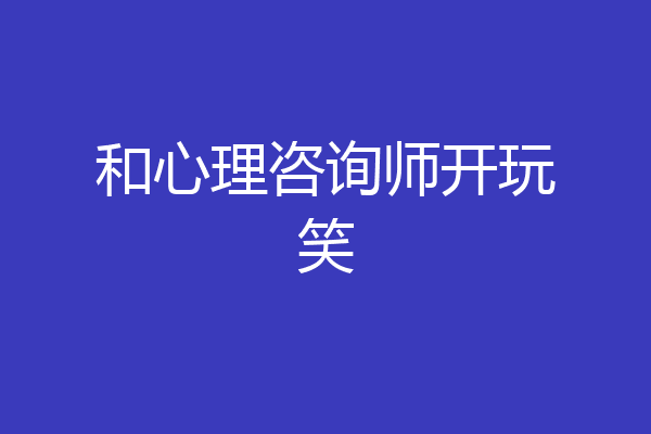 和心理咨询师开玩笑