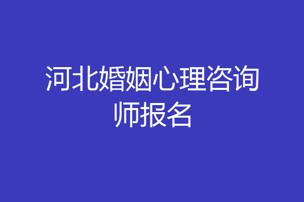 河北婚姻心理咨询师报名