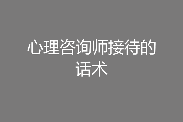 心理咨询师接待的话术