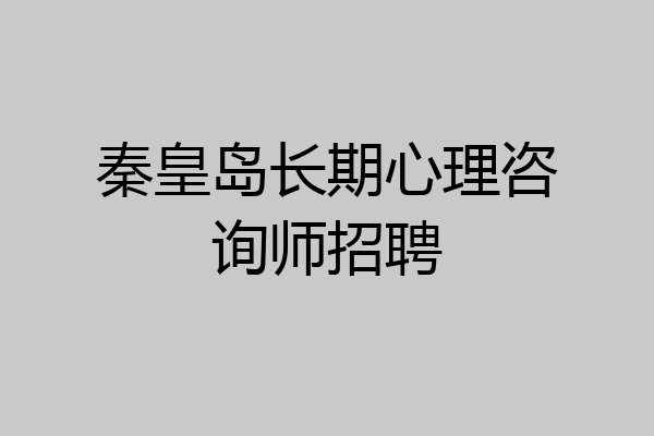 秦皇岛长期心理咨询师招聘
