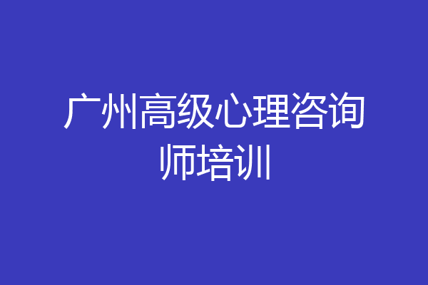 广州高级心理咨询师培训