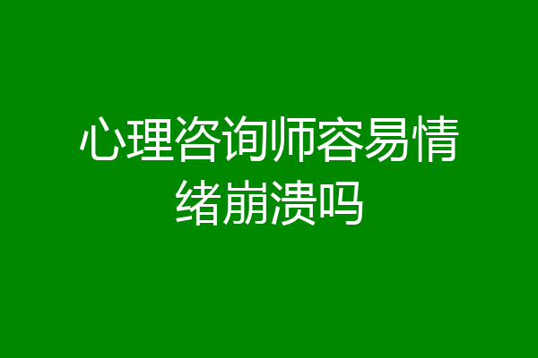 心理咨询师容易情绪崩溃吗