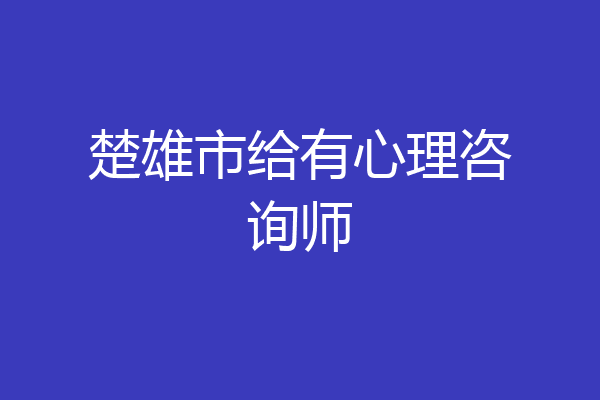 楚雄市给有心理咨询师