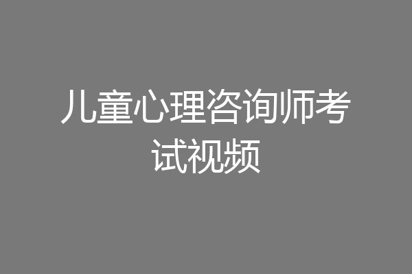 儿童心理咨询师考试视频