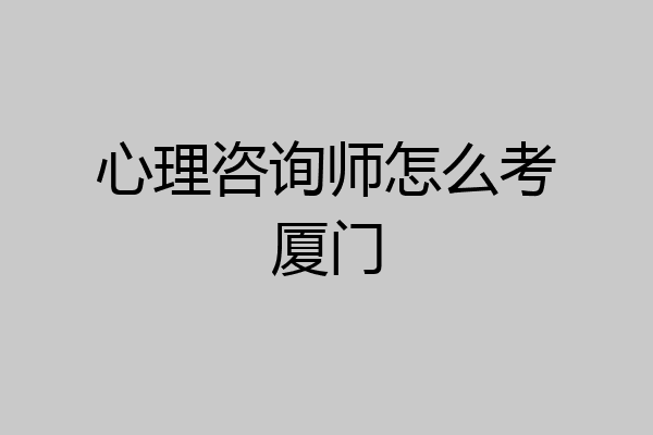 心理咨询师怎么考厦门