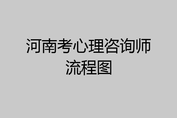 河南考心理咨询师流程图