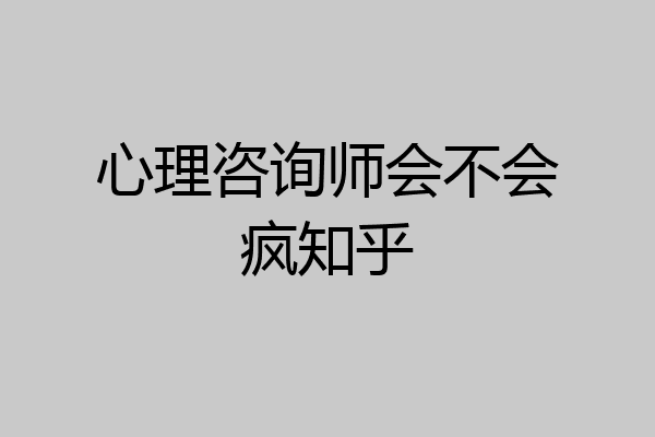 心理咨询师会不会疯知乎