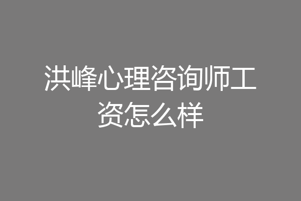 洪峰心理咨询师工资怎么样