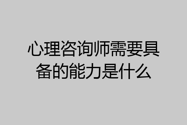 心理咨询师需要具备的能力是什么