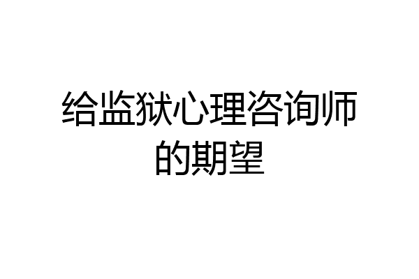 给监狱心理咨询师的期望