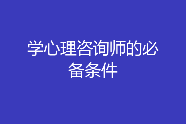 学心理咨询师的必备条件