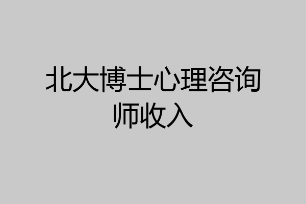 北大博士心理咨询师收入