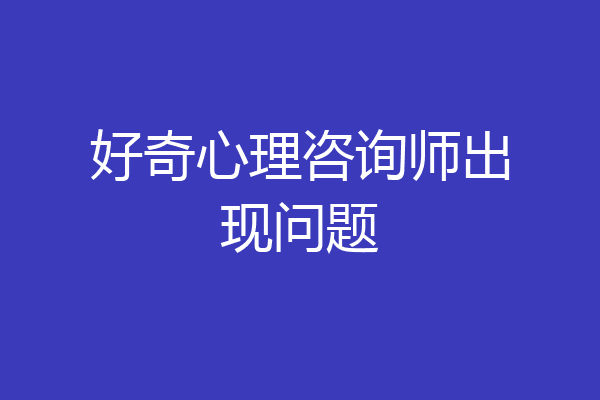 好奇心理咨询师出现问题