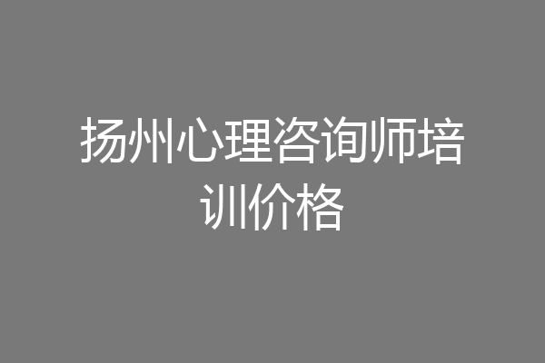 扬州心理咨询师培训价格