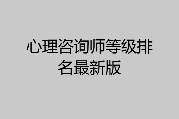 心理咨询师等级排名最新版