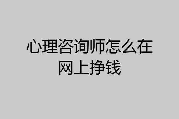 心理咨询师怎么在网上挣钱