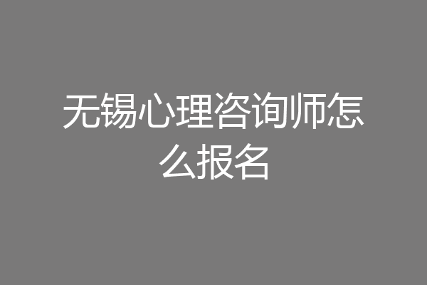 无锡心理咨询师怎么报名