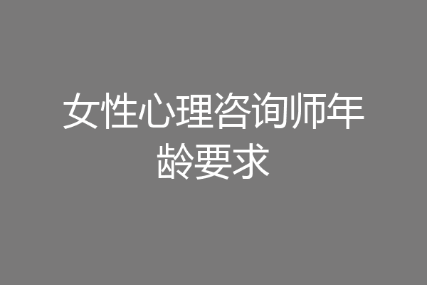 女性心理咨询师年龄要求
