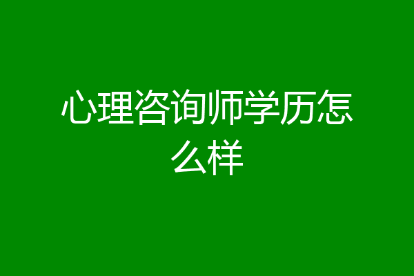 心理咨询师学历怎么样