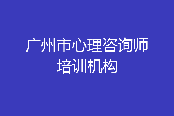 广州市心理咨询师培训机构