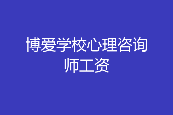 博爱学校心理咨询师工资