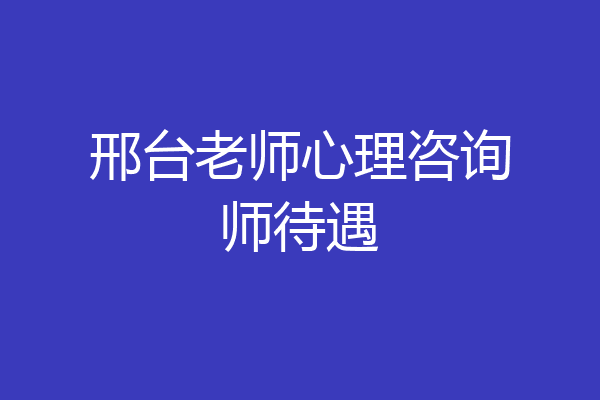 邢台老师心理咨询师待遇