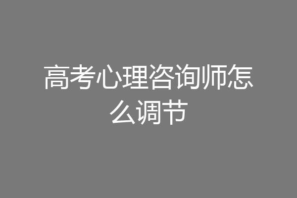 高考心理咨询师怎么调节