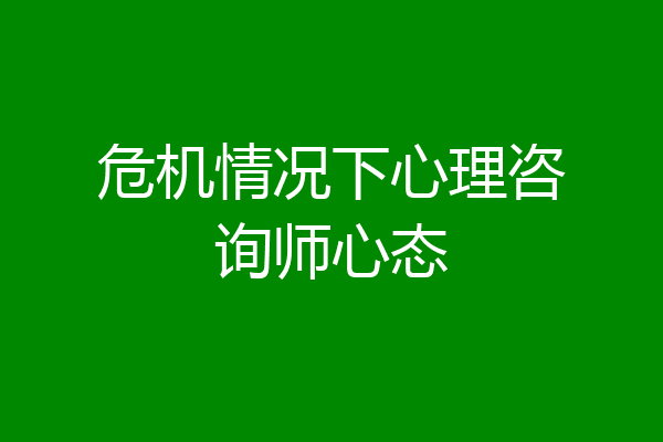 危机情况下心理咨询师心态