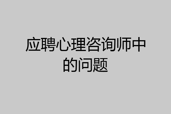 应聘心理咨询师中的问题