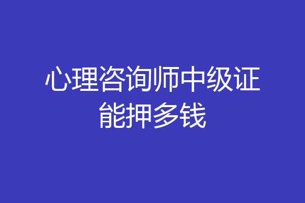 心理咨询师中级证能押多钱