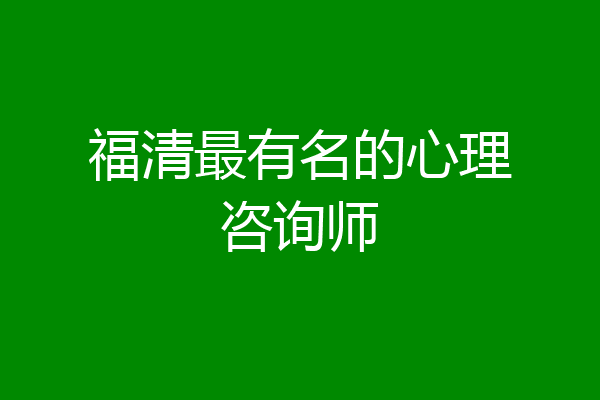 福清最有名的心理咨询师
