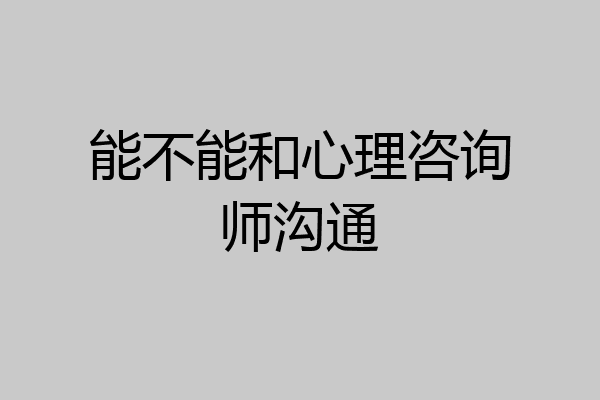 能不能和心理咨询师沟通
