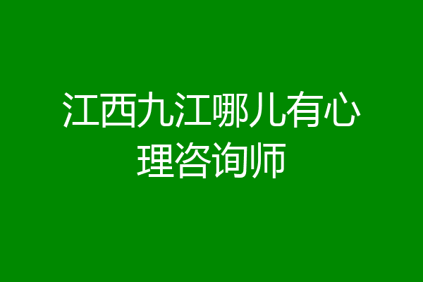 江西九江哪儿有心理咨询师