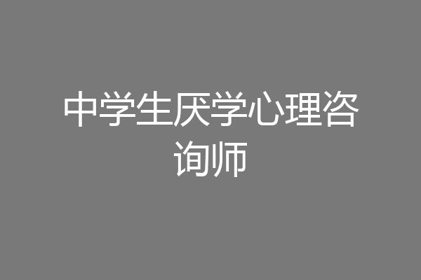 中学生厌学心理咨询师