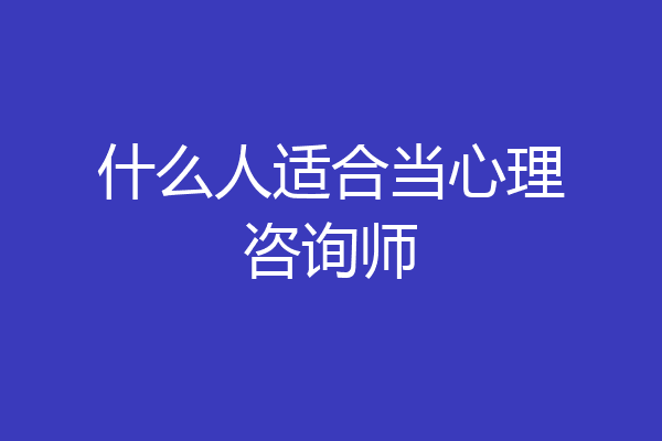 什么人适合当心理咨询师