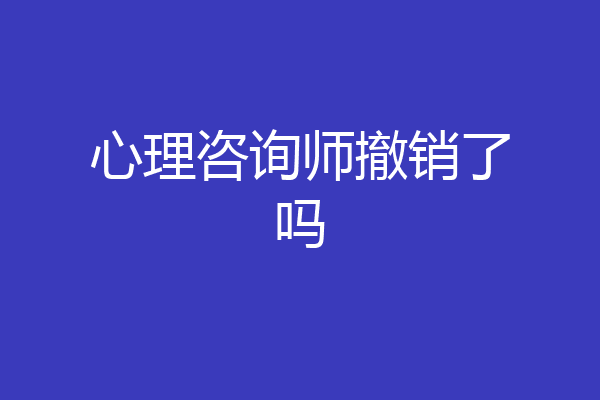 心理咨询师撤销了吗