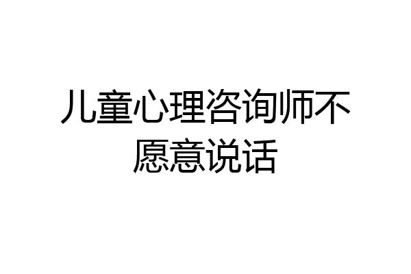 儿童心理咨询师不愿意说话