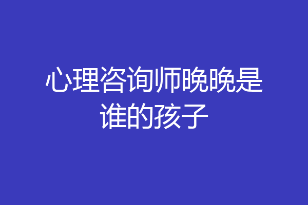 心理咨询师晚晚是谁的孩子