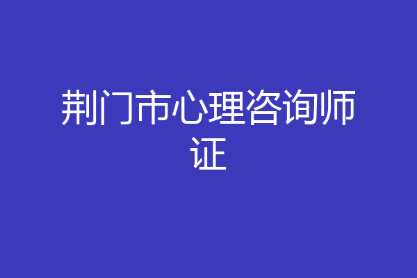 荆门市心理咨询师证