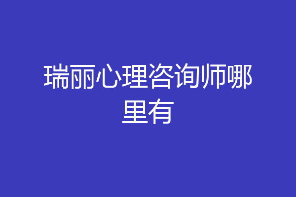 瑞丽心理咨询师哪里有