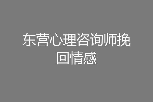 东营心理咨询师挽回情感