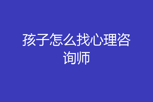 孩子怎么找心理咨询师